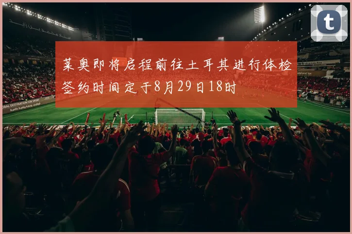 莱奥即将启程前往土耳其进行体检签约时间定于8月29日18时