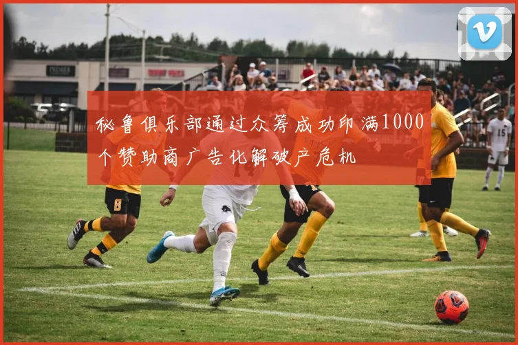 秘鲁俱乐部通过众筹成功印满1000个赞助商广告化解破产危机